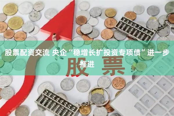 股票配资交流 央企“稳增长扩投资专项债”进一步推进
