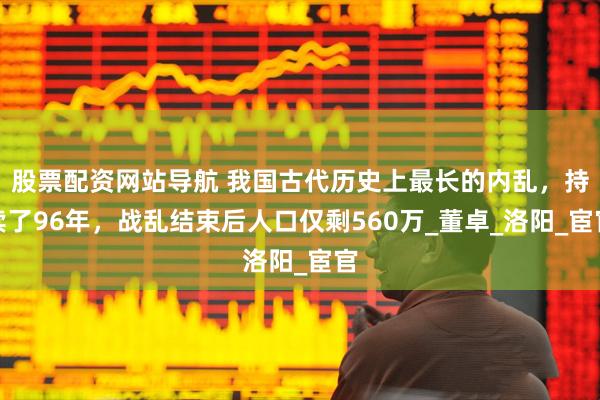 股票配资网站导航 我国古代历史上最长的内乱，持续了96年，战乱结束后人口仅剩560万_董卓_洛阳_宦官