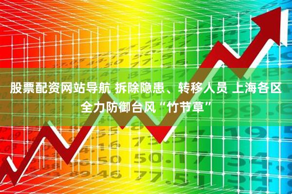 股票配资网站导航 拆除隐患、转移人员 上海各区全力防御台风“竹节草”