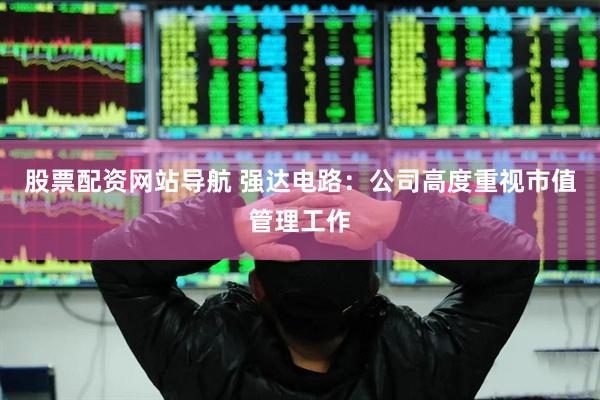 股票配资网站导航 强达电路：公司高度重视市值管理工作